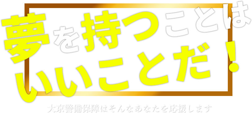 渋谷区の夢追い人へ 夢を持つことはいいことだ!大京警備保障はそんなあなたを応援します